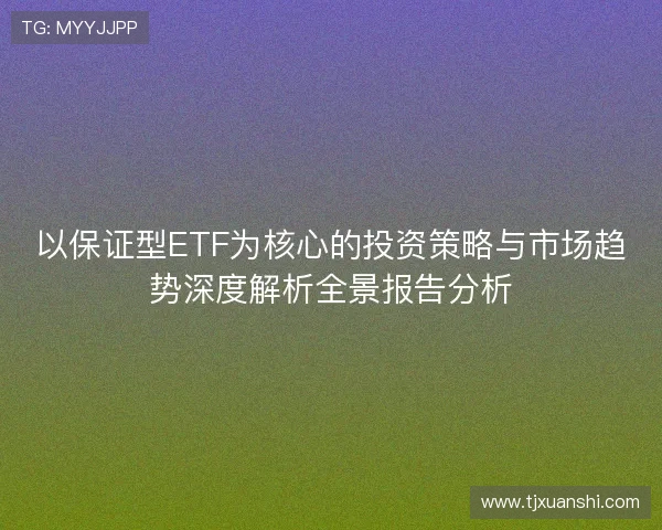 以保证型ETF为核心的投资策略与市场趋势深度解析全景报告分析 以保证型ETF为核心的投资策略与市场趋势深度解析全景报告分析