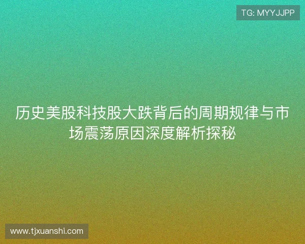 历史美股科技股大跌背后的周期规律与市场震荡原因深度解析探秘 历史美股科技股大跌背后的周期规律与市场震荡原因深度解析探秘