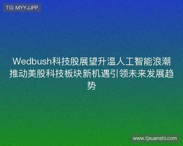 Wedbush科技股展望升温人工智能浪潮推动美股科技板块新机遇引领未来发展趋势